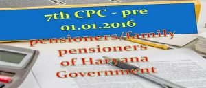7th CPC - pre 01.01.2016 pensioners/family pensioners of Haryana Government